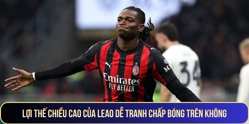 Lợi thế chiều cao của Leao dễ tranh chấp bóng trên không