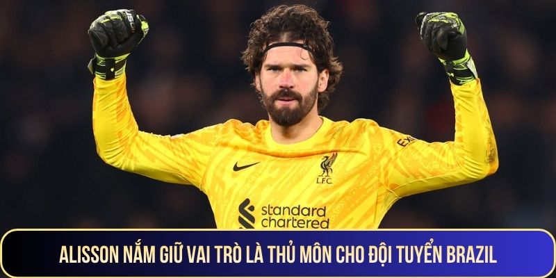 Alisson nắm giữ vai trò là thủ môn cho đội tuyển Brazil
