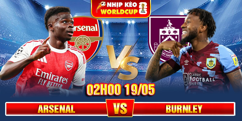 Soi Kèo Arsenal Vs Burnley 02h00 19/05 – Ngoại Hạng Anh